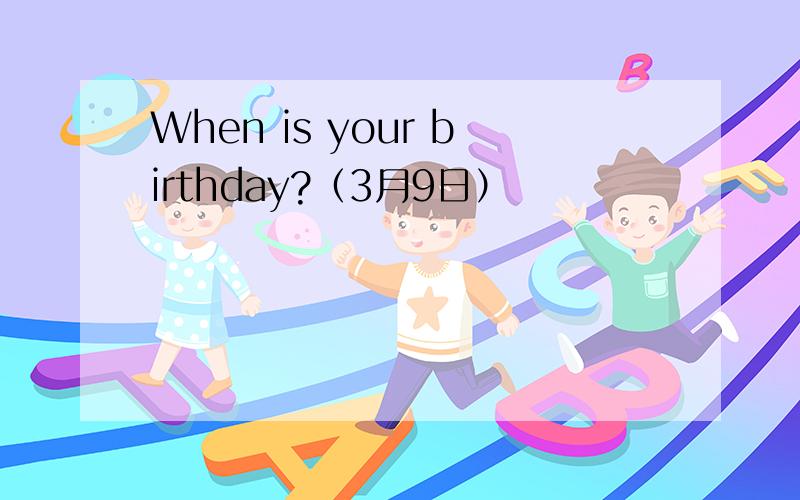 When is your birthday?（3月9日）