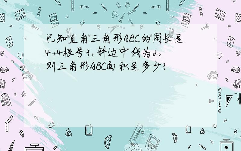 已知直角三角形ABC的周长是4+4根号3,斜边中线为2,则三角形ABC面积是多少?