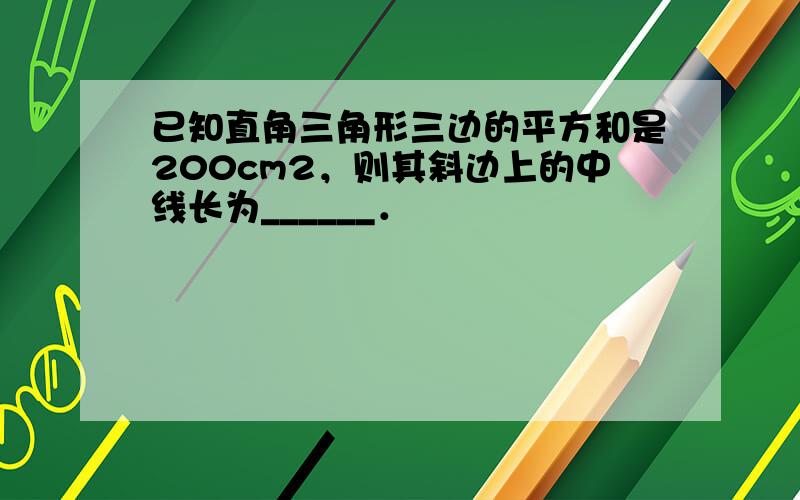 已知直角三角形三边的平方和是200cm2，则其斜边上的中线长为______．