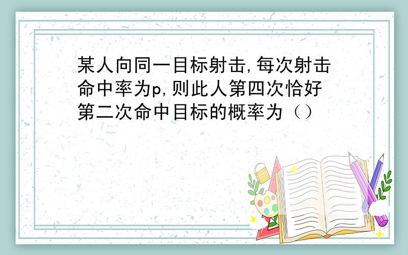 某人向同一目标射击,每次射击命中率为p,则此人第四次恰好第二次命中目标的概率为（）