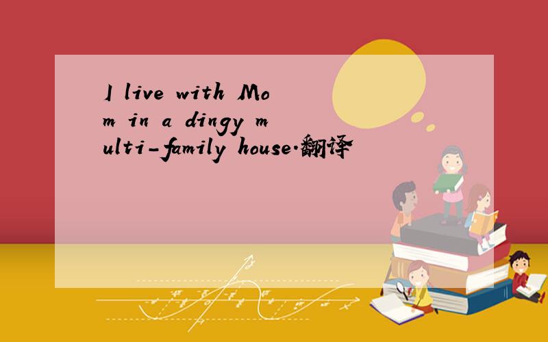 I live with Mom in a dingy multi-family house.翻译