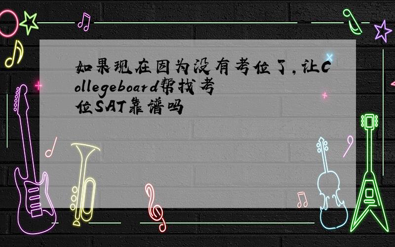 如果现在因为没有考位了,让Collegeboard帮找考位SAT靠谱吗