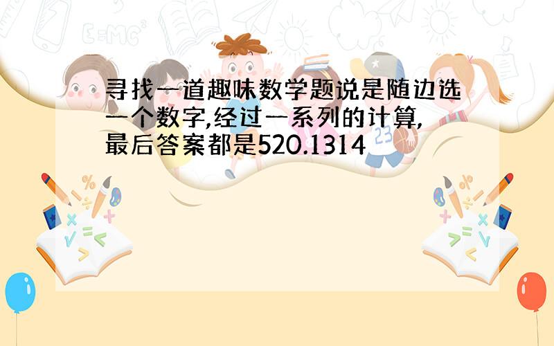 寻找一道趣味数学题说是随边选一个数字,经过一系列的计算,最后答案都是520.1314