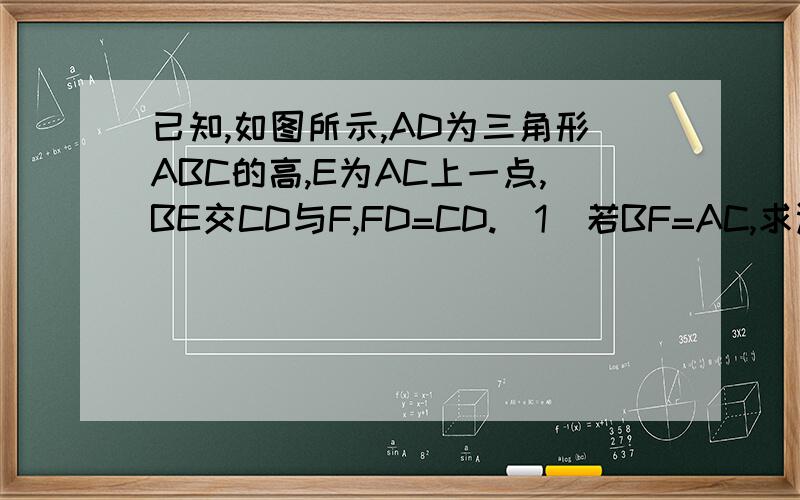 已知,如图所示,AD为三角形ABC的高,E为AC上一点,BE交CD与F,FD=CD.（1）若BF=AC,求证BE垂直于A