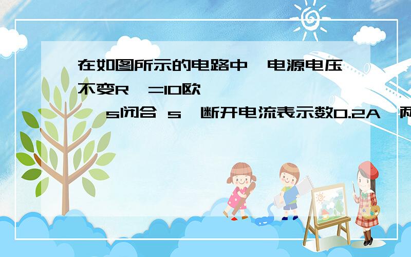 在如图所示的电路中,电源电压不变R₁=10欧 ,s闭合 s₁断开电流表示数0.2A、两开关都闭合