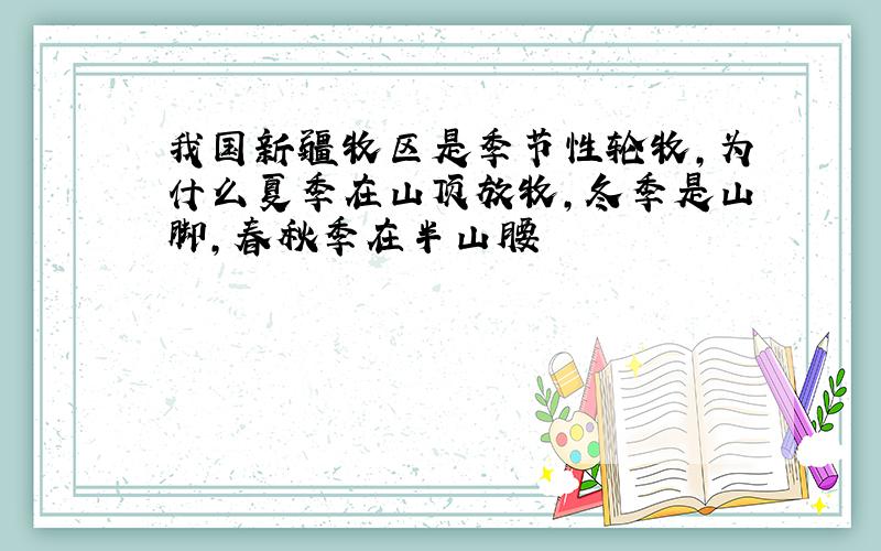 我国新疆牧区是季节性轮牧,为什么夏季在山顶放牧,冬季是山脚,春秋季在半山腰