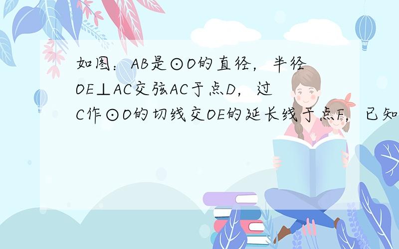 如图：AB是⊙O的直径，半径OE⊥AC交弦AC于点D，过C作⊙O的切线交OE的延长线于点F，已知AC=24，DE=6