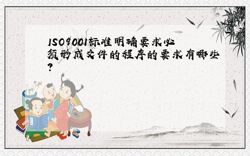 ISO9001标准明确要求必须形成文件的程序的要求有哪些?