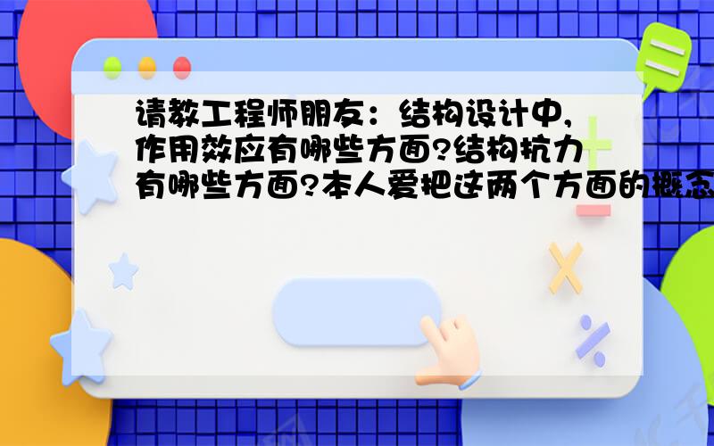 请教工程师朋友：结构设计中,作用效应有哪些方面?结构抗力有哪些方面?本人爱把这两个方面的概念混淆?