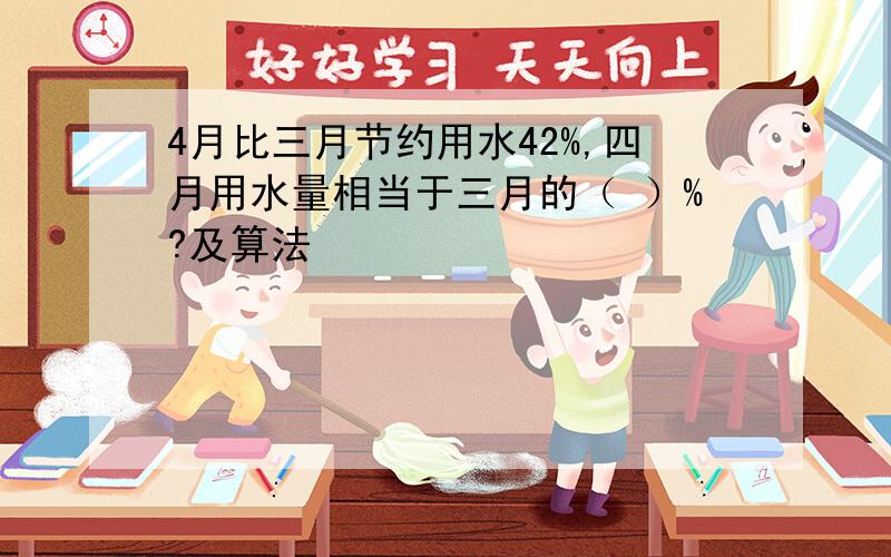 4月比三月节约用水42%,四月用水量相当于三月的（ ）%?及算法