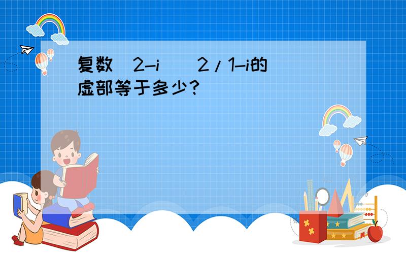 复数（2-i)^2/1-i的虚部等于多少?