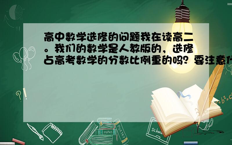 高中数学选修的问题我在读高二。我们的数学是人教版的，选修占高考数学的分数比例重的吗？要注意什么问题高考数学是必修的5本数