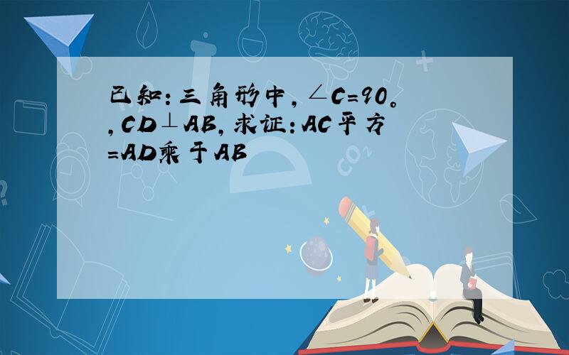 已知：三角形中,∠C=90°,CD⊥AB,求证：AC平方=AD乘于AB