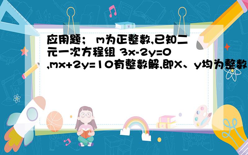 应用题； m为正整数,已知二元一次方程组 3x-2y=0,mx+2y=10有整数解,即X、y均为整数,求m的平方.