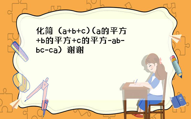 化简（a+b+c)(a的平方+b的平方+c的平方-ab-bc-ca）谢谢