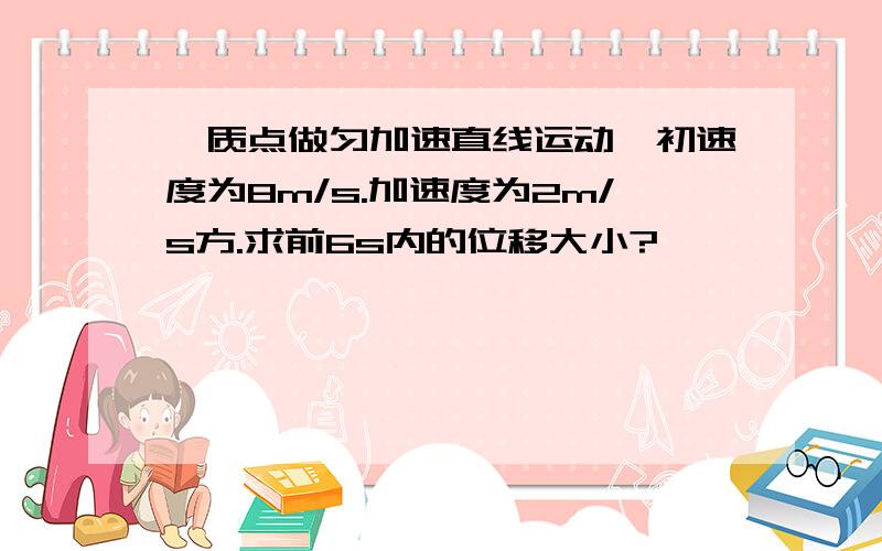 一质点做匀加速直线运动,初速度为8m/s.加速度为2m/s方.求前6s内的位移大小?