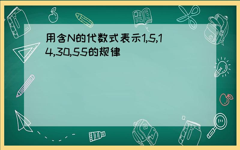 用含N的代数式表示1,5,14,30,55的规律