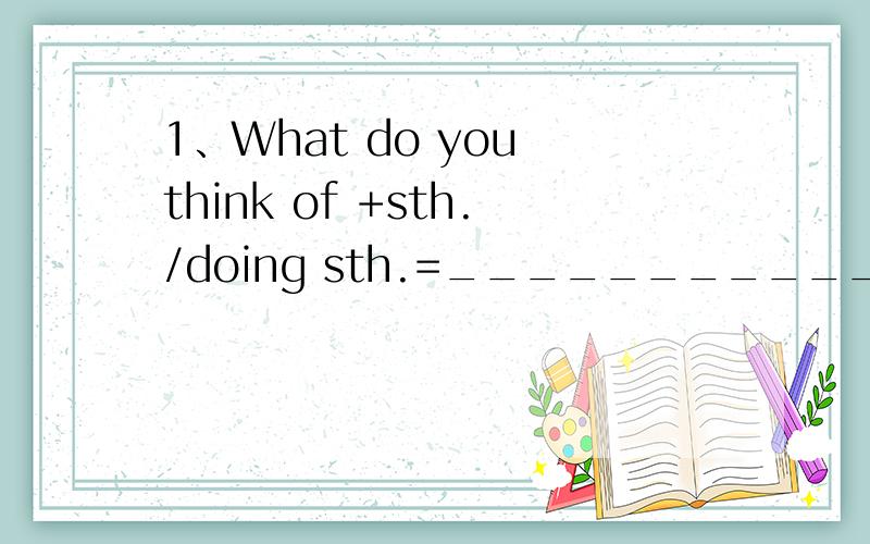 1、What do you think of +sth./doing sth.=______________