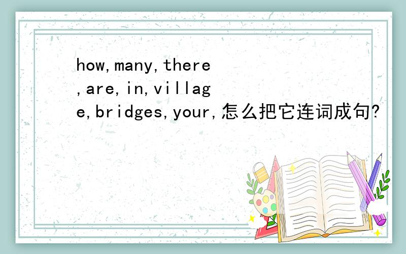 how,many,there,are,in,village,bridges,your,怎么把它连词成句?