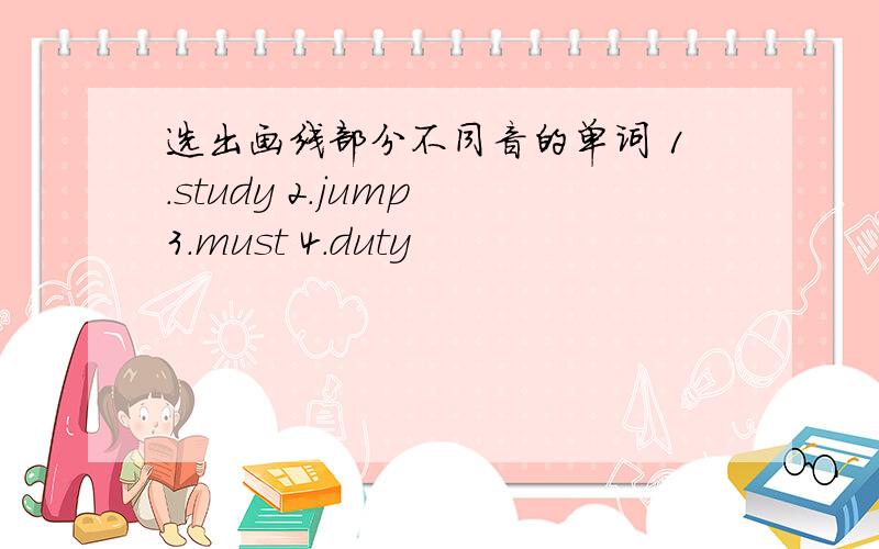 选出画线部分不同音的单词 1.study 2.jump 3.must 4.duty