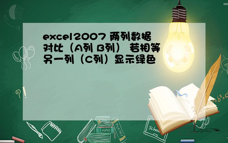 excel2007 两列数据对比（A列 B列） 若相等 另一列（C列）显示绿色