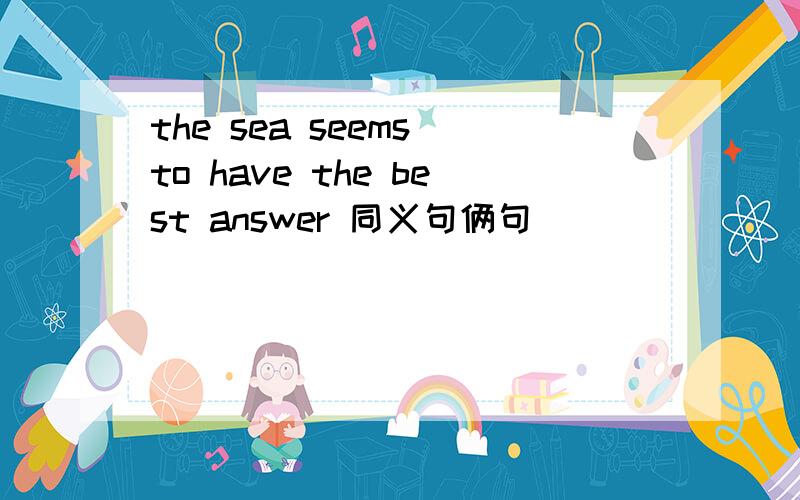 the sea seems to have the best answer 同义句俩句