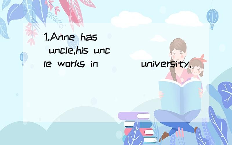 1.Anne has ___ uncle,his uncle works in ___ university.