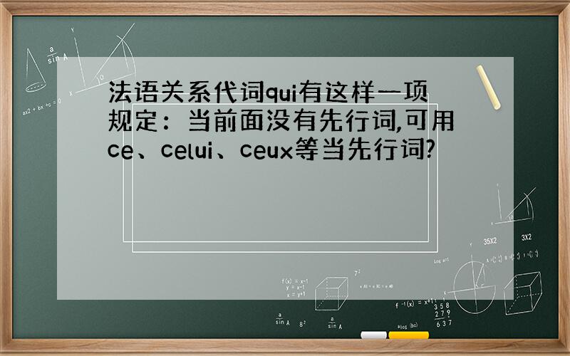 法语关系代词qui有这样一项规定：当前面没有先行词,可用ce、celui、ceux等当先行词?