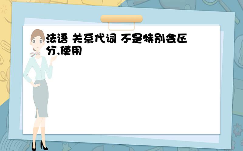 法语 关系代词 不是特别会区分,使用