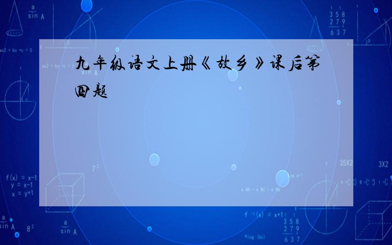 九年级语文上册《故乡》课后第四题