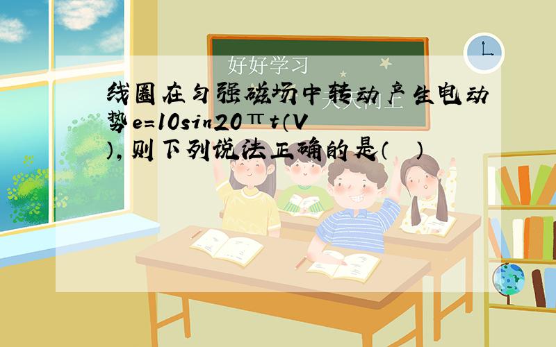 线圈在匀强磁场中转动产生电动势e=10sin20πt（V），则下列说法正确的是（　　）