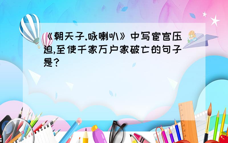 《朝天子.咏喇叭》中写宦官压迫,至使千家万户家破亡的句子是?