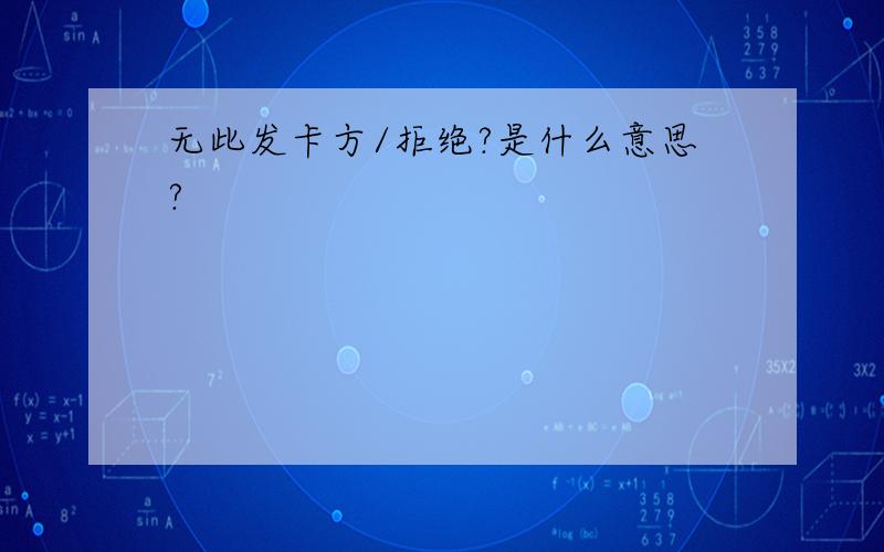 无此发卡方/拒绝?是什么意思?