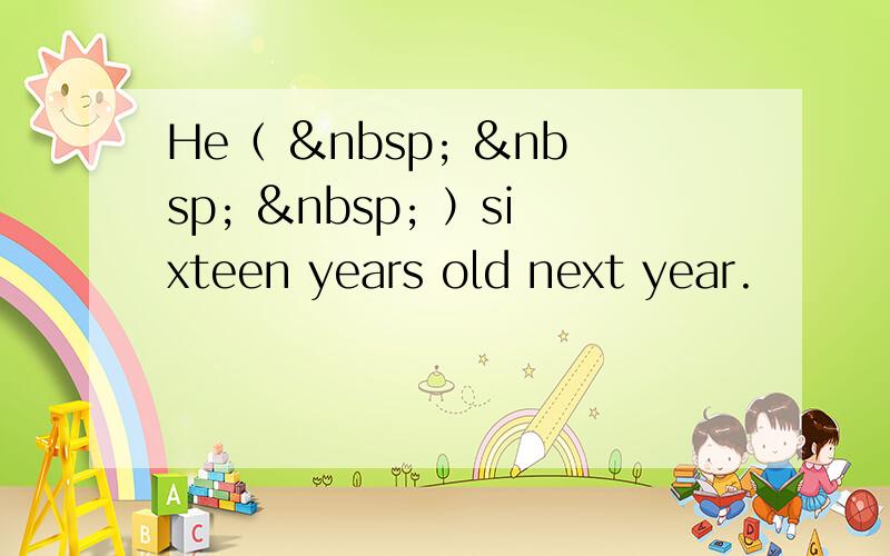 He（       ）sixteen years old next year.