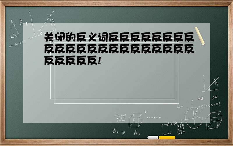 关闭的反义词反反反反反反反反反反反反反反反反反反反反反反反反反反反!