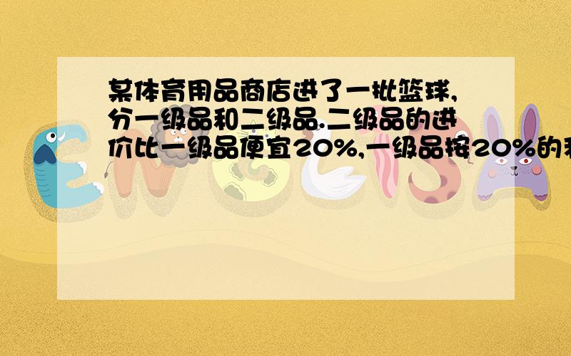 某体育用品商店进了一批篮球,分一级品和二级品.二级品的进价比一级品便宜20%,一级品按20%的利润率定价,二级品按10%