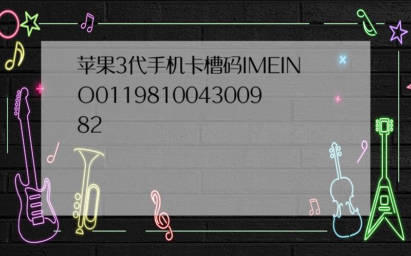 苹果3代手机卡槽码IMEINO011981004300982