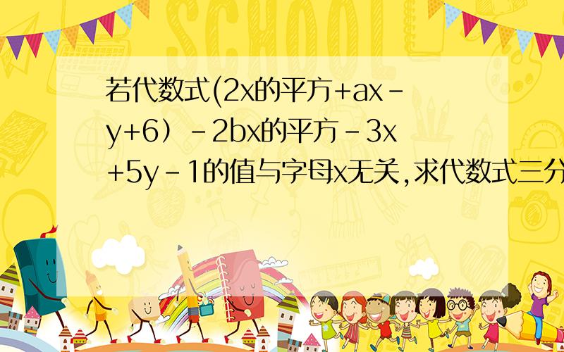 若代数式(2x的平方+ax-y+6）-2bx的平方-3x+5y-1的值与字母x无关,求代数式三分之一a的三次方-2b的平