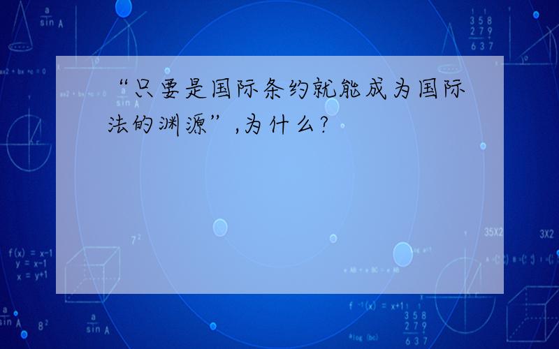 “只要是国际条约就能成为国际法的渊源”,为什么?