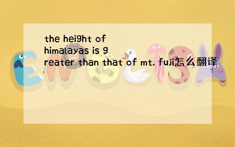 the height of himalayas is greater than that of mt. fuji怎么翻译