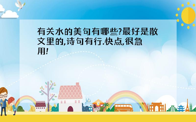 有关水的美句有哪些?最好是散文里的,诗句有行.快点,很急用!