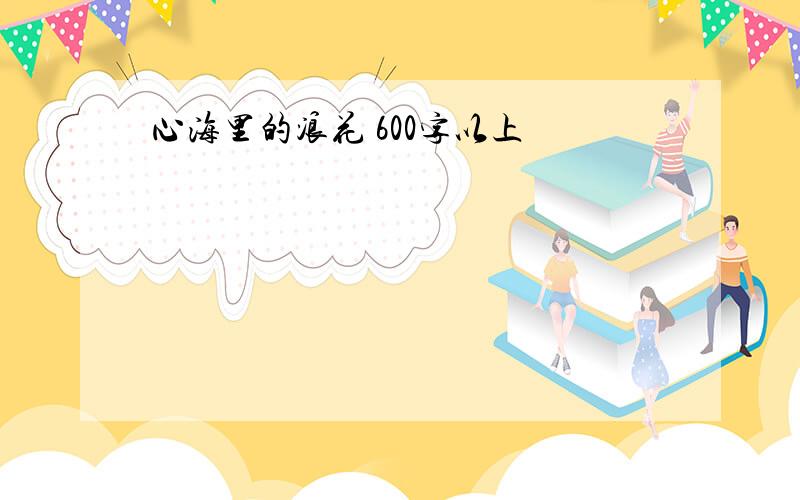 心海里的浪花 600字以上