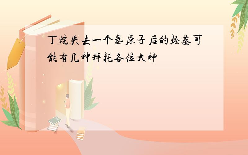 丁烷失去一个氢原子后的烃基可能有几种拜托各位大神