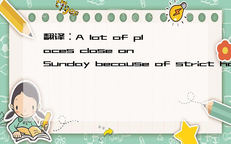 翻译：A lot of places close on Sunday because of strict hours s