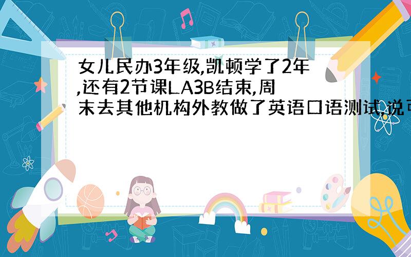 女儿民办3年级,凯顿学了2年,还有2节课LA3B结束,周末去其他机构外教做了英语口语测试,说可以跳过SBS1直接上SBS