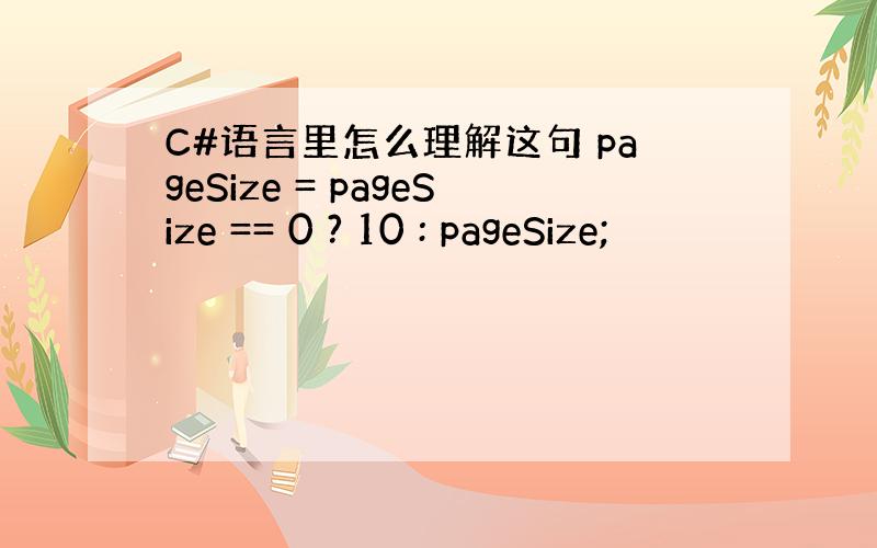 C#语言里怎么理解这句 pageSize = pageSize == 0 ? 10 : pageSize;