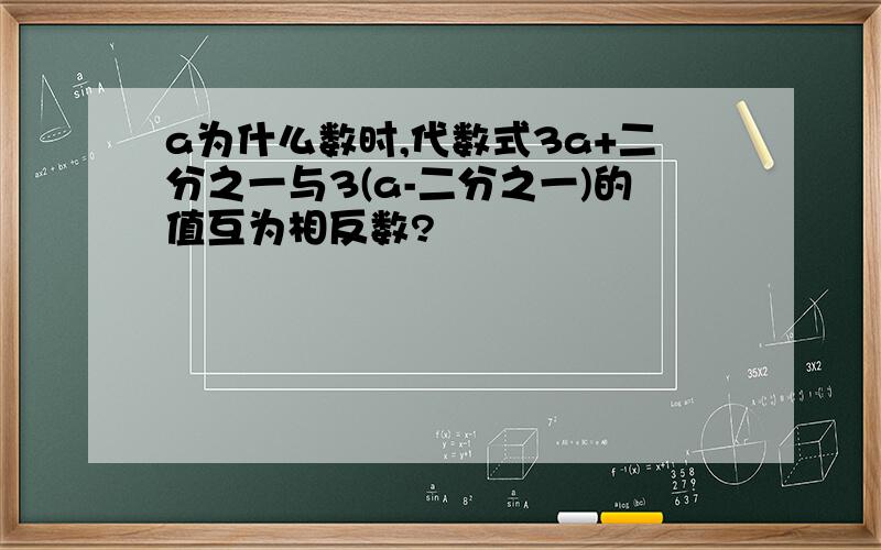 a为什么数时,代数式3a+二分之一与3(a-二分之一)的值互为相反数?