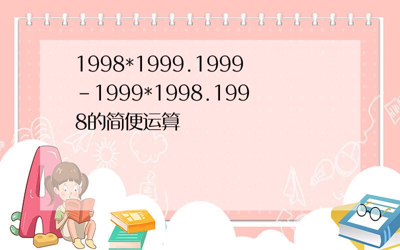 1998*1999.1999-1999*1998.1998的简便运算