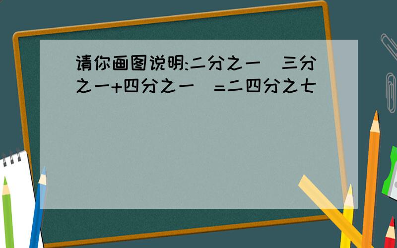 请你画图说明:二分之一(三分之一+四分之一)=二四分之七