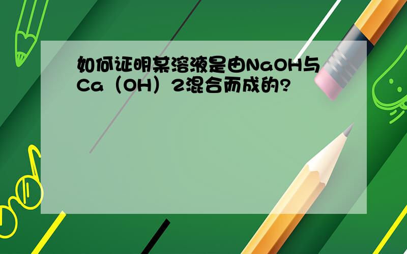 如何证明某溶液是由NaOH与Ca（OH）2混合而成的?